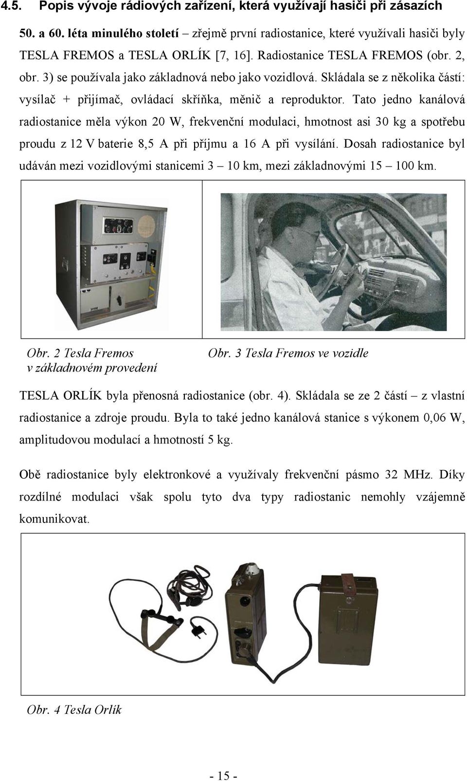 Tato jedno kanálová radiostanice měla výkon 20 W, frekvenční modulaci, hmotnost asi 30 kg a spotřebu proudu z 12 V baterie 8,5 A při příjmu a 16 A při vysílání.