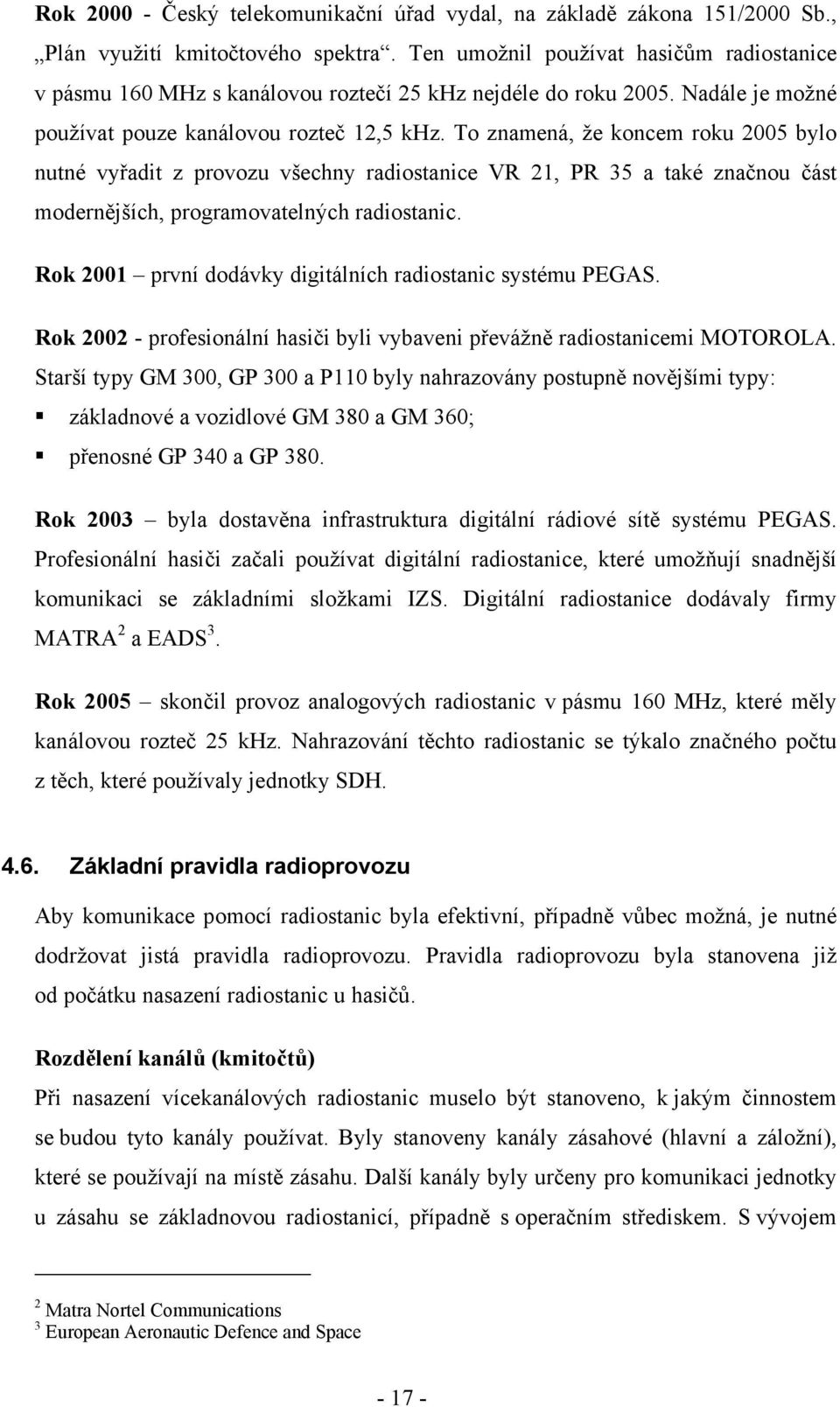 To znamená, že koncem roku 2005 bylo nutné vyřadit z provozu všechny radiostanice VR 21, PR 35 a také značnou část modernějších, programovatelných radiostanic.