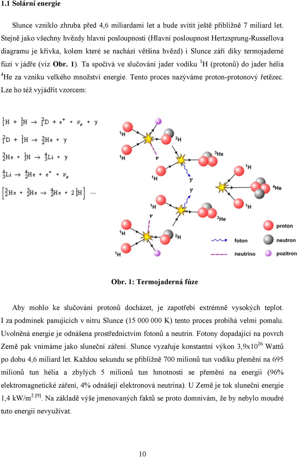 Obr. 1). Ta spočívá ve slučování jader vodíku 1 H (protonů) do jader hélia 4 He za vzniku velkého množství energie. Tento proces nazýváme proton-protonový řetězec. Lze ho též vyjádřit vzorcem: Obr.