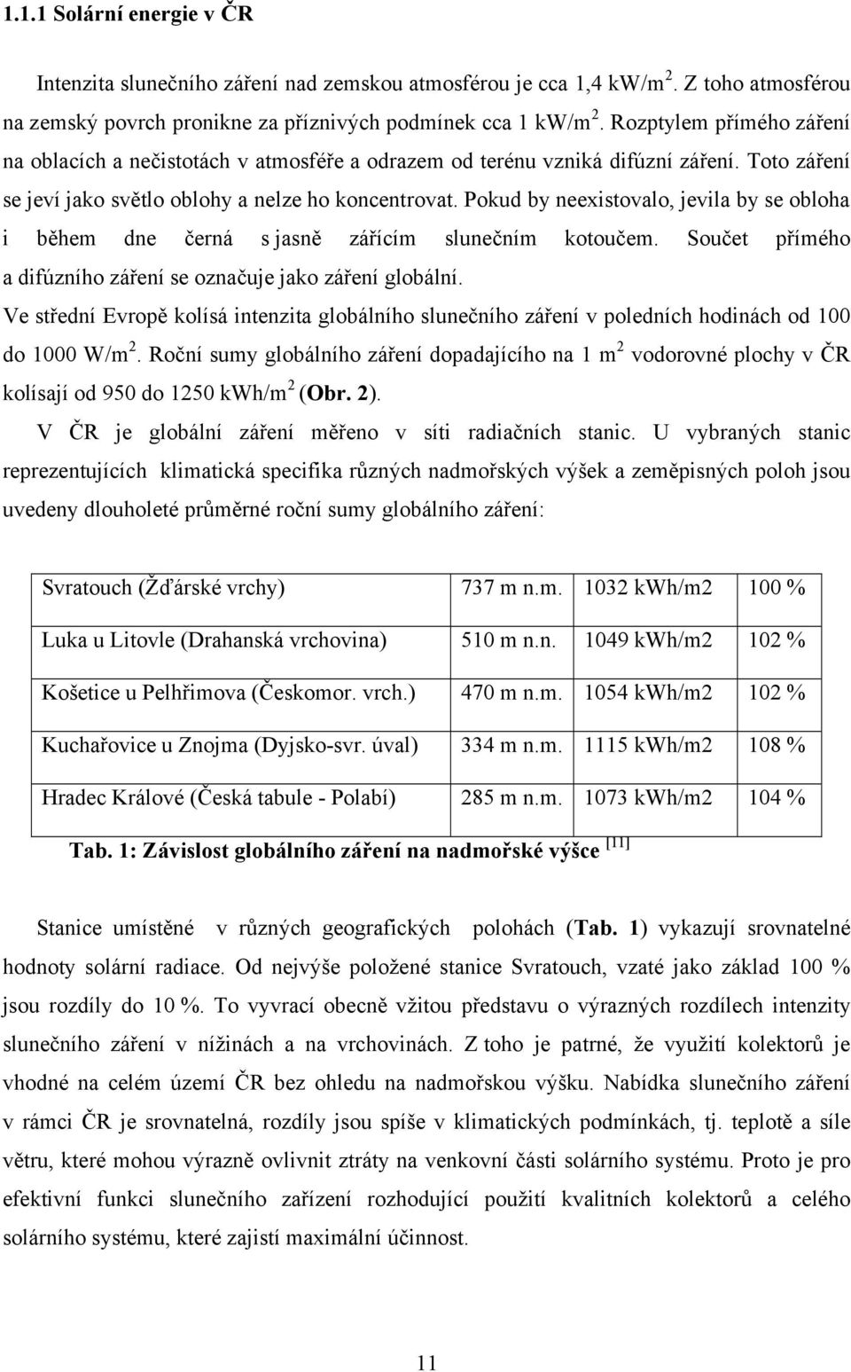 Pokud by neexistovalo, jevila by se obloha i během dne černá s jasně zářícím slunečním kotoučem. Součet přímého a difúzního záření se označuje jako záření globální.