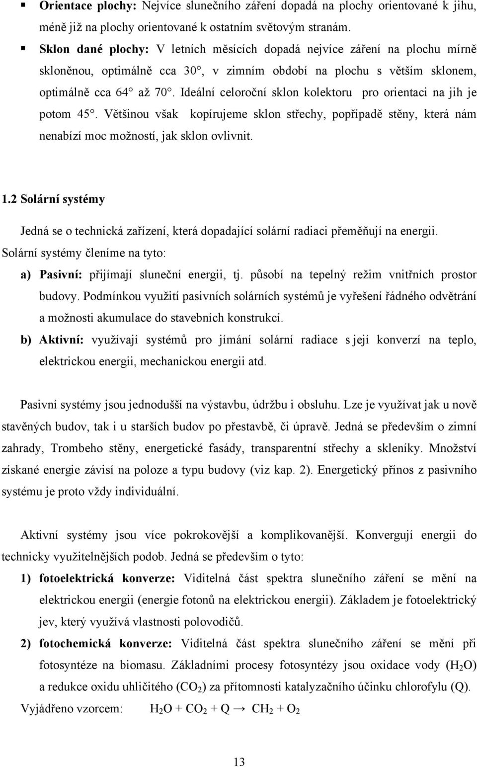 Ideální celoroční sklon kolektoru pro orientaci na jih je potom 45. Většinou však kopírujeme sklon střechy, popřípadě stěny, která nám nenabízí moc možností, jak sklon ovlivnit.