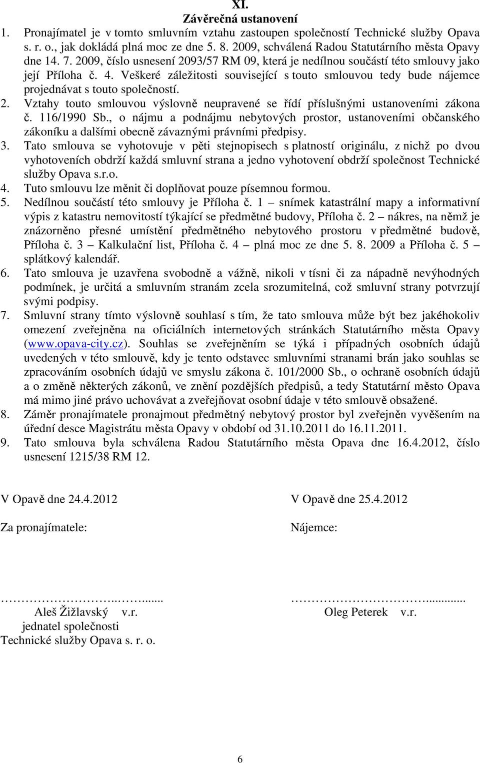 Veškeré záležitosti související s touto smlouvou tedy bude nájemce projednávat s touto společností. 2. Vztahy touto smlouvou výslovně neupravené se řídí příslušnými ustanoveními zákona č. 116/1990 Sb.