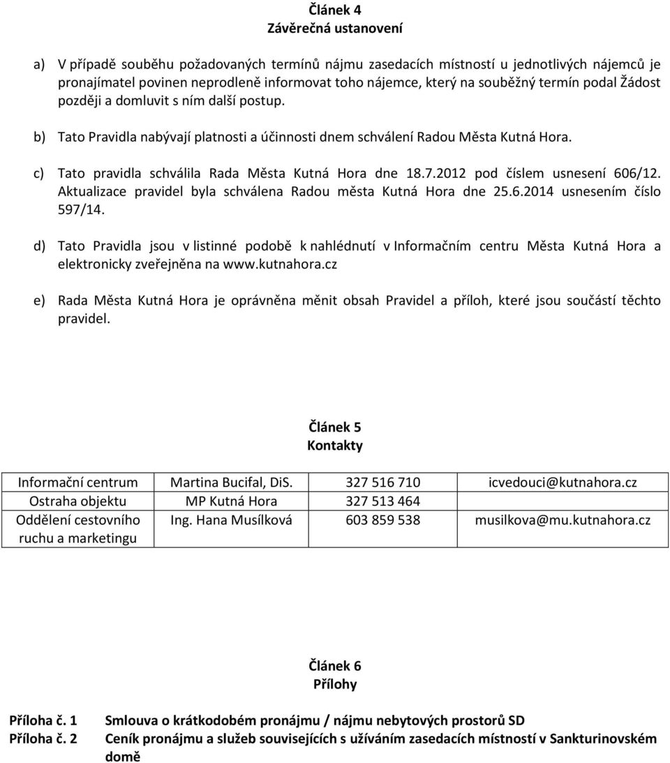 c) Tato pravidla schválila Rada Města Kutná Hora dne 18.7.2012 pod číslem usnesení 606/12. Aktualizace pravidel byla schválena Radou města Kutná Hora dne 25.6.2014 usnesením číslo 597/14.