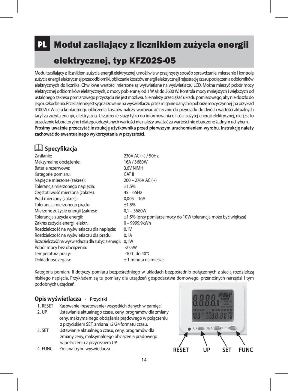 Chwilowe wartości mierzone są wyświetlane na wyświetlaczu LCD. Można mierzyć pobór mocy elektrycznej odbiorników elektrycznych, o mocy pobieranej od 1 W aż do 3680 W.