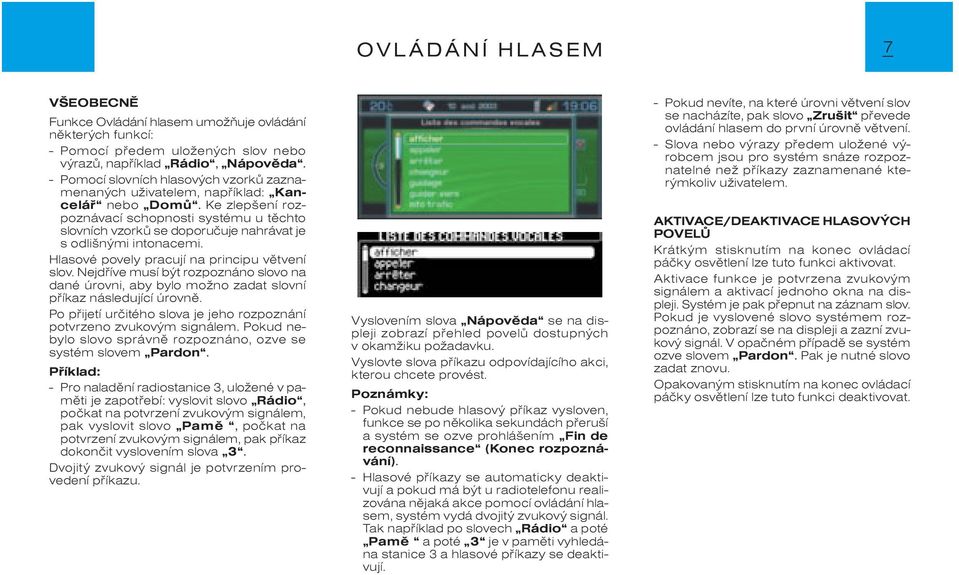 Ke zlepšení rozpoznávací schopnosti systému u tìchto slovních vzorkù se doporuèuje nahrávat je s odlišnými intonacemi. Hlasové povely pracují na principu vìtvení slov.