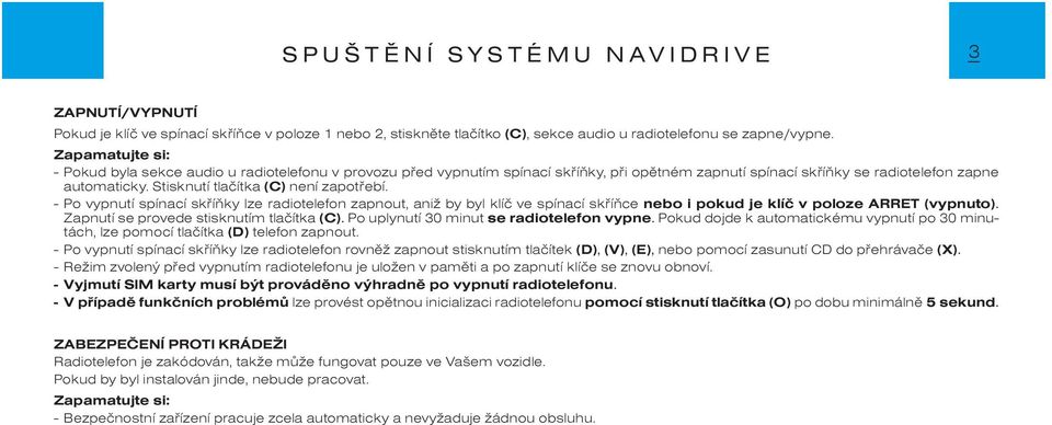 Stisknutí tlaèítka (C) není zapotøebí. - Po vypnutí spínací skøíòky lze radiotelefon zapnout, aniž by byl klíè ve spínací skøíòce nebo i pokud je klíè v poloze ARRET (vypnuto).