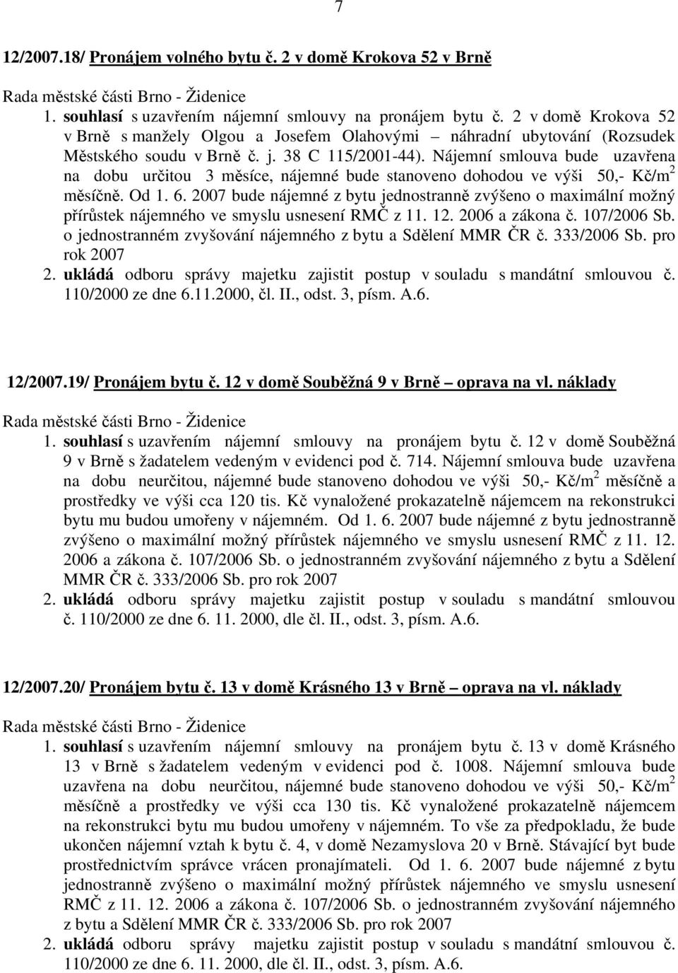 Nájemní smlouva bude uzavřena na dobu určitou 3 měsíce, nájemné bude stanoveno dohodou ve výši 50,- Kč/m 2 měsíčně. Od 1. 6.