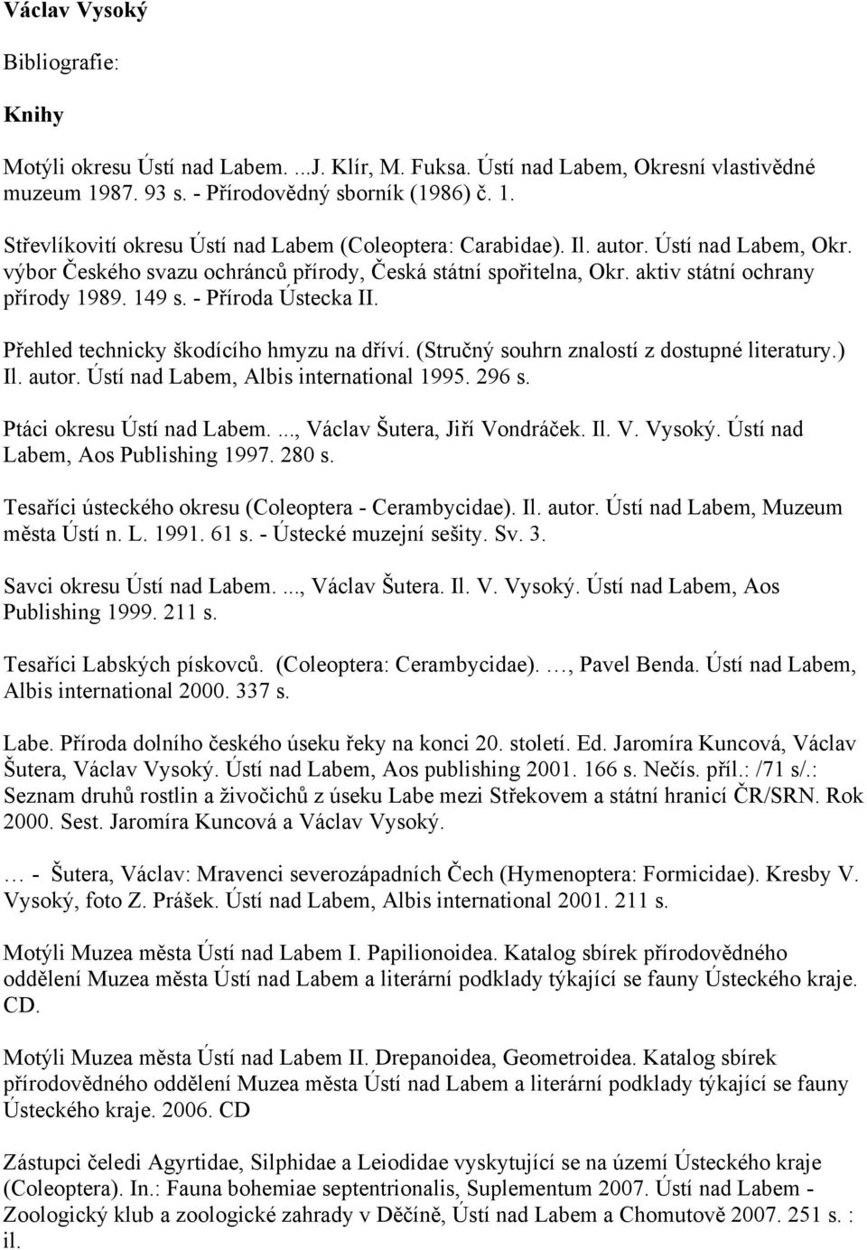 Přehled technicky škodícího hmyzu na dříví. (Stručný souhrn znalostí z dostupné literatury.) Il. autor. Ústí nad Labem, Albis international 1995. 296 s. Ptáci okresu Ústí nad Labem.