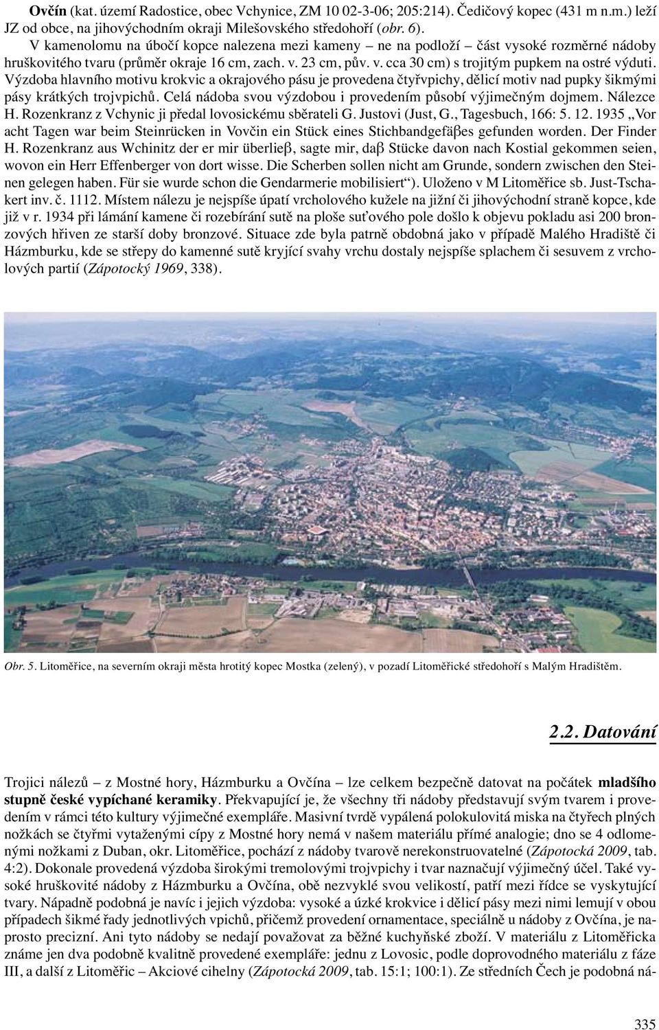 Výzdoba hlavního motivu krokvic a okrajového pásu je provedena čtyřvpichy, dělicí motiv nad pupky šikmými pásy krátkých trojvpichů. Celá nádoba svou výzdobou i provedením působí výjimečným dojmem.