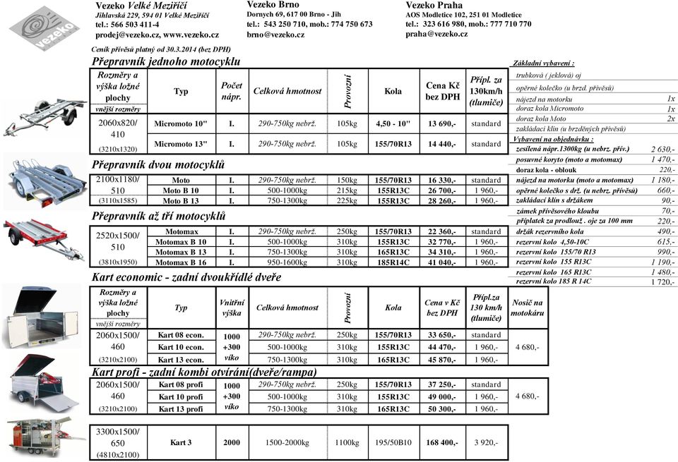 105kg 155/70R13 14 440,- standard (3210x1320) zesílená nápr.1300kg (u nebrz. přív.) 2 630,- posuvné koryto (moto a motomax) 1 470,- doraz - oblouk 220,- 2100x1180/ Moto I. 290-750kg nebrž.