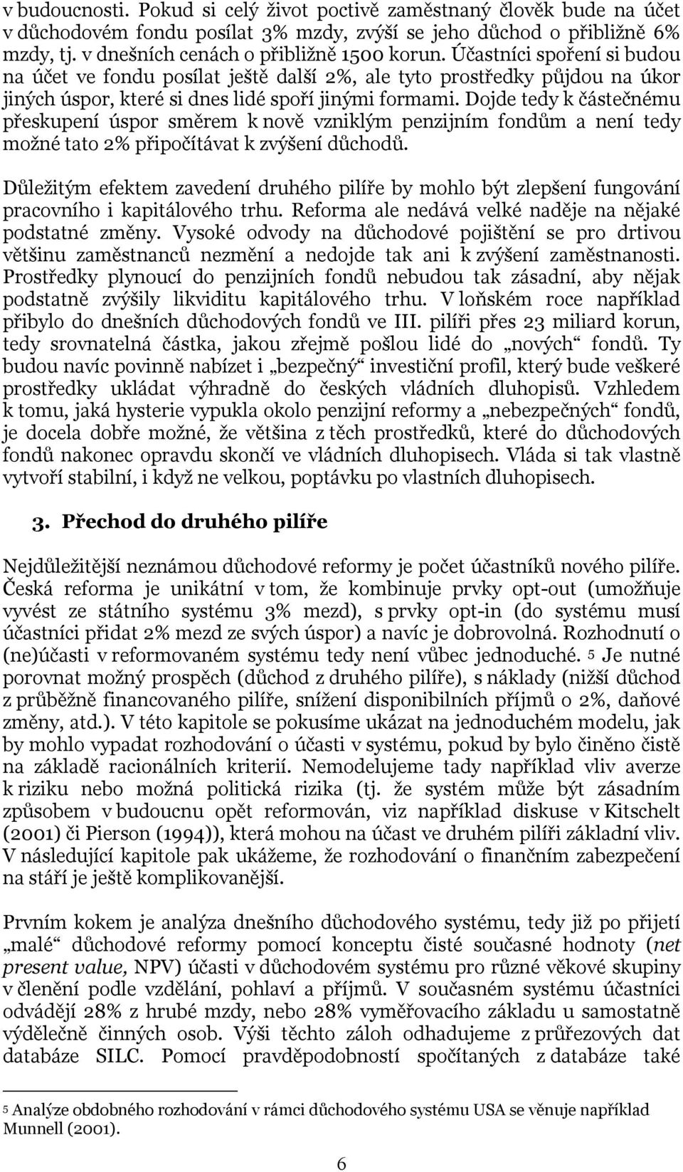 Dojde tedy k částečnému přeskupení úspor směrem k nově vzniklým penzijním fondům a není tedy možné tato 2% připočítávat k zvýšení důchodů.