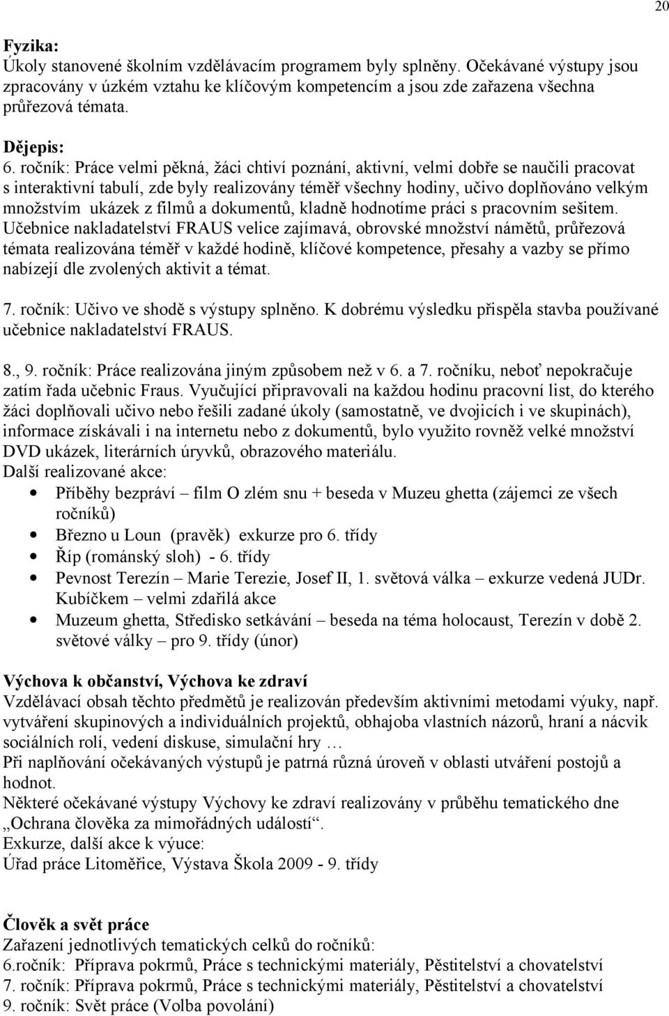 ročník: Práce velmi pěkná, žáci chtiví poznání, aktivní, velmi dobře se naučili pracovat s interaktivní tabulí, zde byly realizovány téměř všechny hodiny, učivo doplňováno velkým množstvím ukázek z