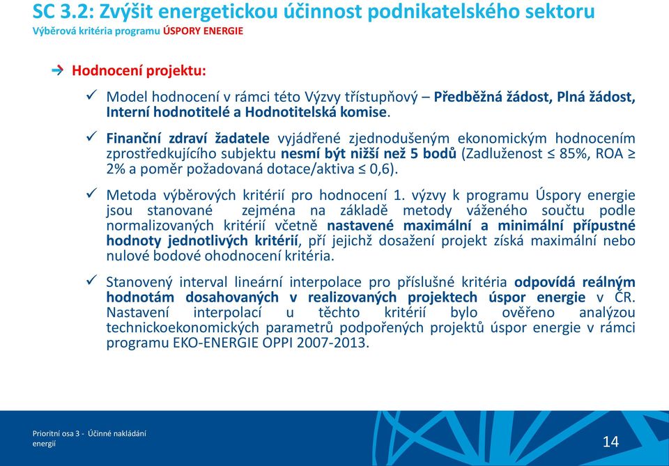 Finanční zdraví žadatele vyjádřené zjednodušeným ekonomickým hodnocením zprostředkujícího subjektu nesmí být nižší než 5 bodů (Zadluženost 85%, ROA 2% a poměr požadovaná dotace/aktiva 0,6).