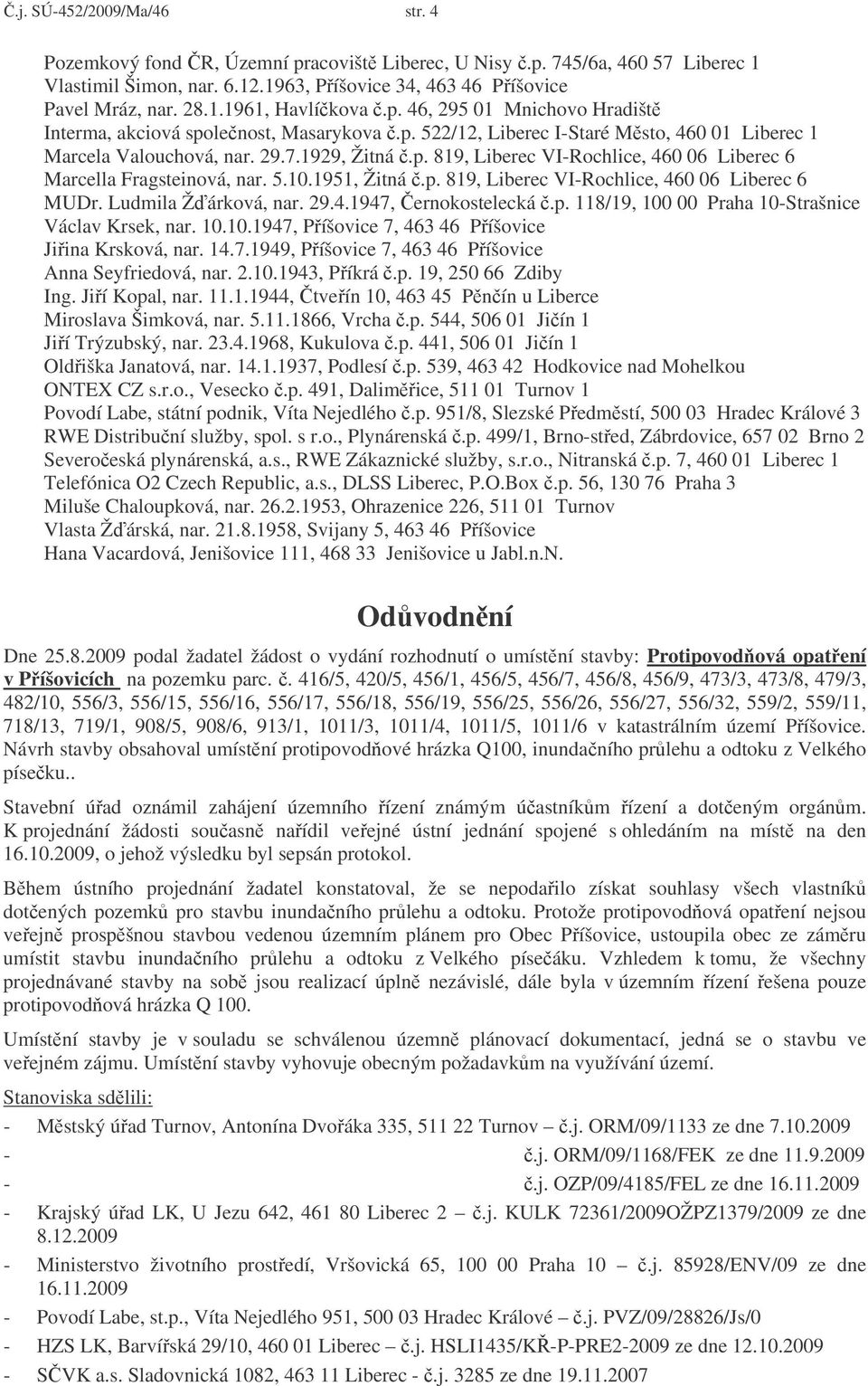 5.10.1951, Žitná.p. 819, Liberec VI-Rochlice, 460 06 Liberec 6 MUDr. Ludmila Žárková, nar. 29.4.1947, ernokostelecká.p. 118/19, 100 00 Praha 10-Strašnice Václav Krsek, nar. 10.10.1947, Píšovice 7, 463 46 Píšovice Jiina Krsková, nar.