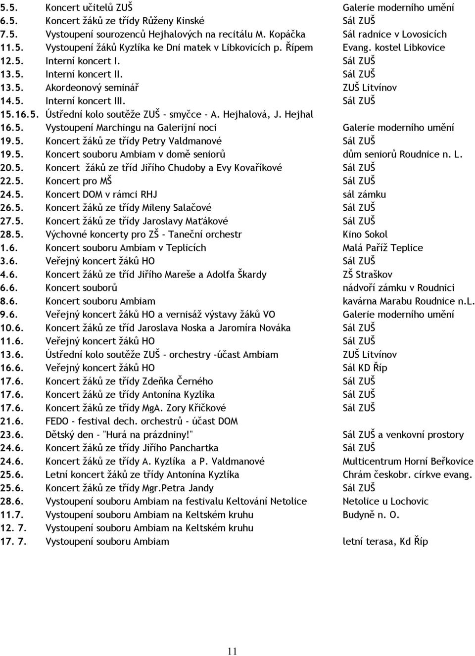 Hejhalová, J. Hejhal 16.5. Vystoupení Marchingu na Galerijní noci Galerie moderního umění 19.5. Koncert žáků ze třídy Petry Valdmanové Sál ZUŠ 19.5. Koncert souboru Ambiam v domě seniorů dům seniorů Roudnice n.