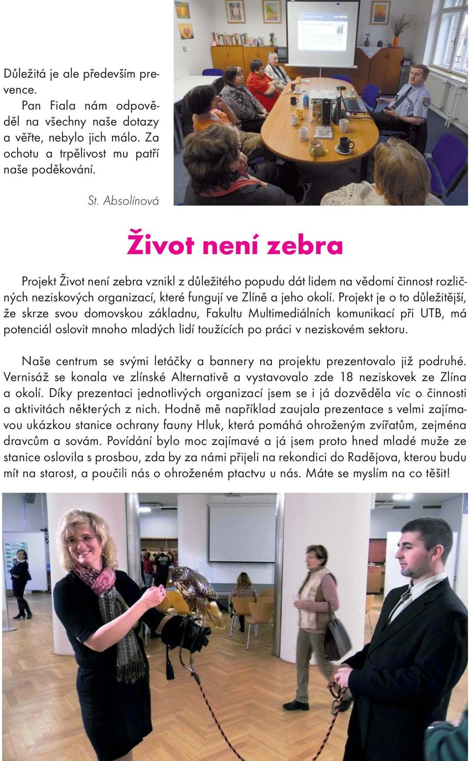 Projekt je o to důležitější, že skrze svou domovskou základnu, Fakultu Multimediálních komunikací při UTB, má potenciál oslovit mnoho mladých lidí toužících po práci v neziskovém sektoru.