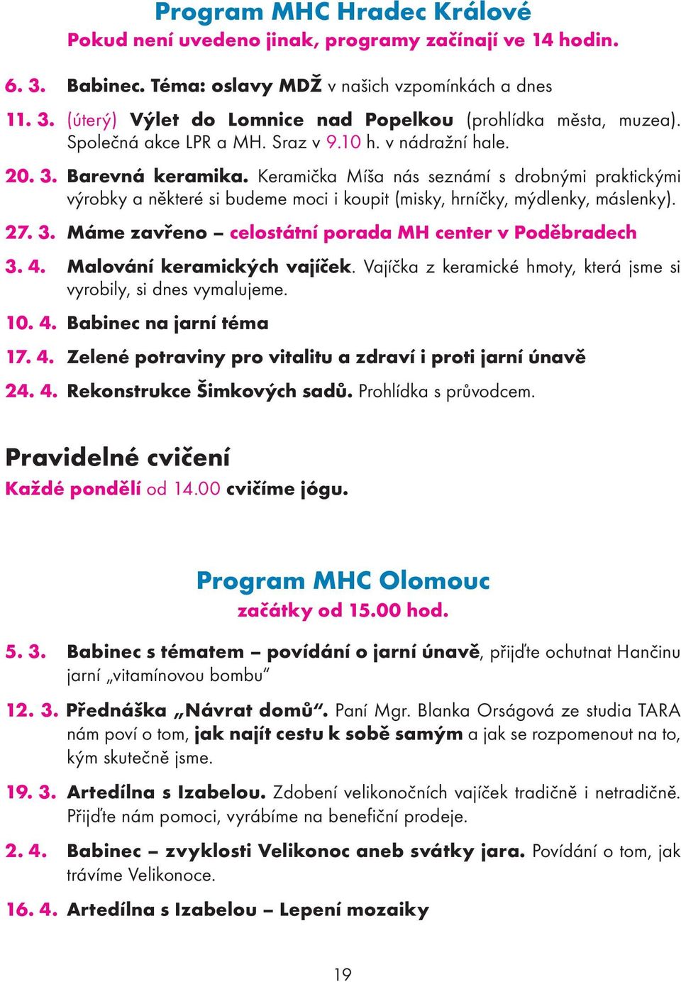 Keramička Míša nás seznámí s drobnými praktickými výrobky a některé si budeme moci i koupit (misky, hrníčky, mýdlenky, máslenky). 27. 3. Máme zavřeno celostátní porada MH center v Poděbradech 3. 4.