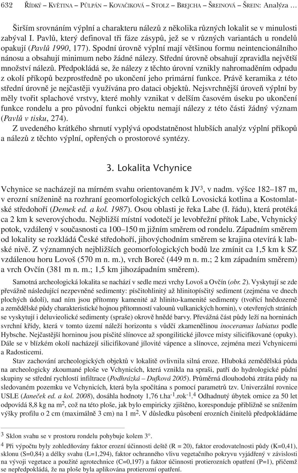 Spodní úrovně výplní mají většinou formu neintencionálního nánosu a obsahují minimum nebo žádné nálezy. Střední úrovně obsahují zpravidla největší množství nálezů.