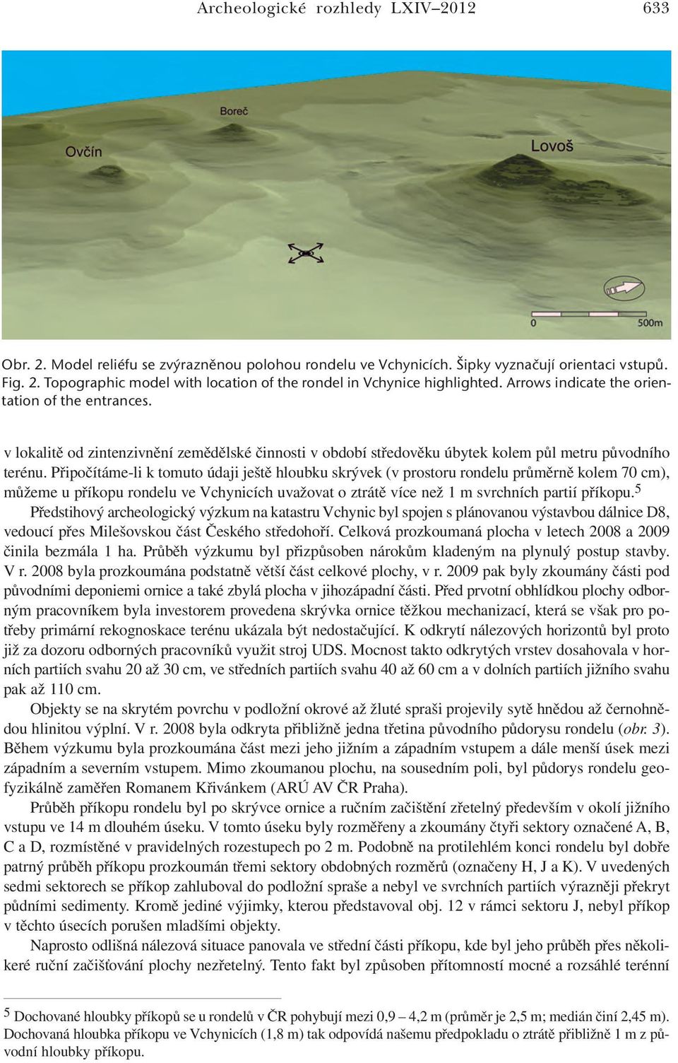 Připočítáme-li k tomuto údaji ještě hloubku skrývek (v prostoru rondelu průměrně kolem 70 cm), můžeme u příkopu rondelu ve Vchynicích uvažovat o ztrátě více než 1 m svrchních partií příkopu.