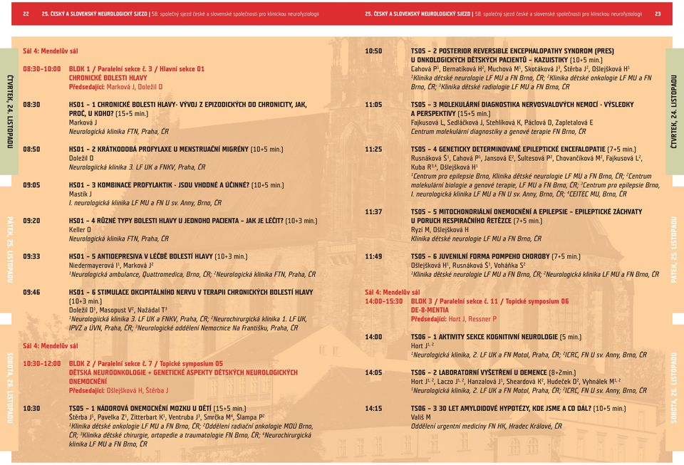 3 / Hlavní sekce 0 CHRONICKÉ BOLESTI HLAVY Předsedající: Marková J, Doležil D 08:30 HS0 CHRONICKÉ BOLESTI HLAVY- VÝVOJ Z EPIZODICKÝCH DO CHRONICITY, JAK, PROČ, U KOHO? (5+5 min.