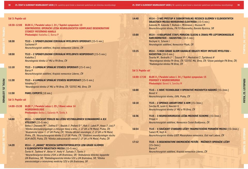 24 / Topické symposium 3 KONTROVERSE: OPERAČNÍ LÉČBA NEUROLOGICKÝCH KOMPLIKACÍ DEGENERATIVNÍ STENÓZY PÁTEŘNÍHO KANÁLU Předsedající: Kadaňka Z, Barsa P 0:30 TS3 SPONDYLOGENNÍ CERVIKÁLNÍ MYELOPATII