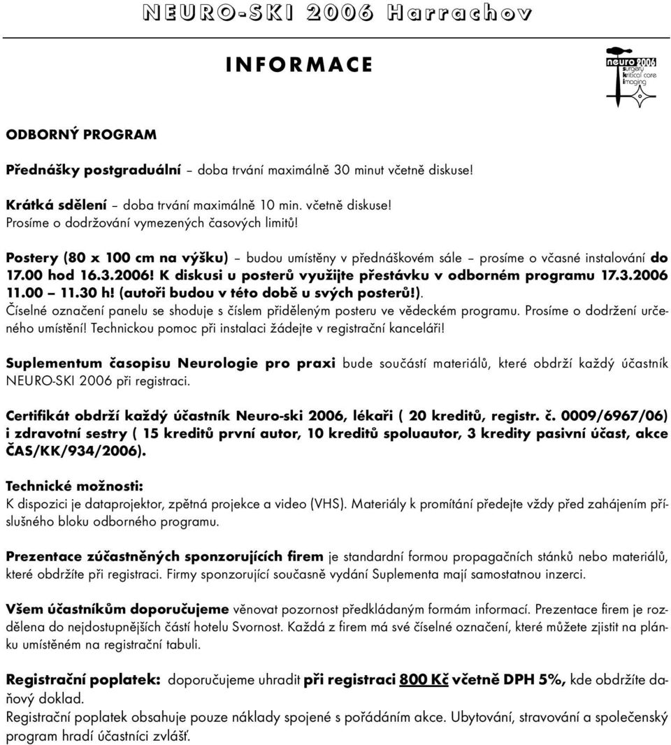 (autoři budou v této době u svých posterů!). Číselné označení panelu se shoduje s číslem přiděleným posteru ve vědeckém programu. Prosíme o dodržení určeného umístění!