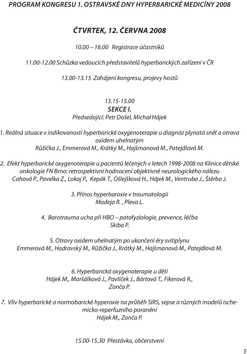 Reálná situace v indikovanosti hyperbarické oxygenoterapie u diagnóz plynatá sněť a otrava oxidem uhelnatým Růžička J., Emmerová M., Krátký M., Hajšmanová M., Patejdlová M. 2.