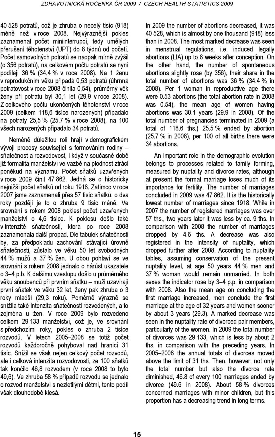 Na 1 ženu v reprodukčním věku připadá 0,53 potratů (úhrnná potratovost v roce 2008 činila 0,54), průměrný věk ženy při potratu byl 30,1 let (29,9 v roce 2008).