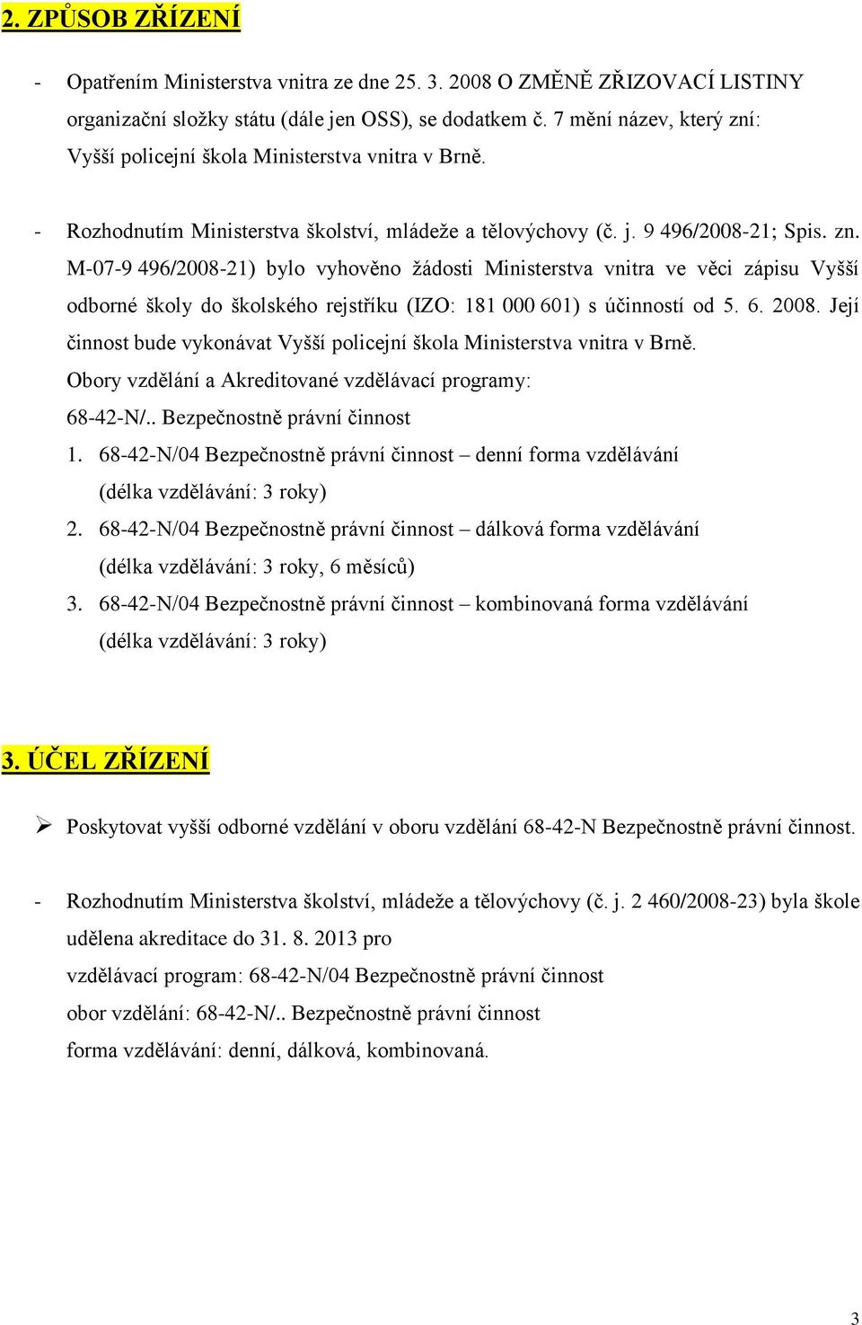 6. 2008. Její činnost bude vykonávat Vyšší policejní škola Ministerstva vnitra v Brně. Obory vzdělání a Akreditované vzdělávací programy: 68-42-N/.. Bezpečnostně právní činnost 1.