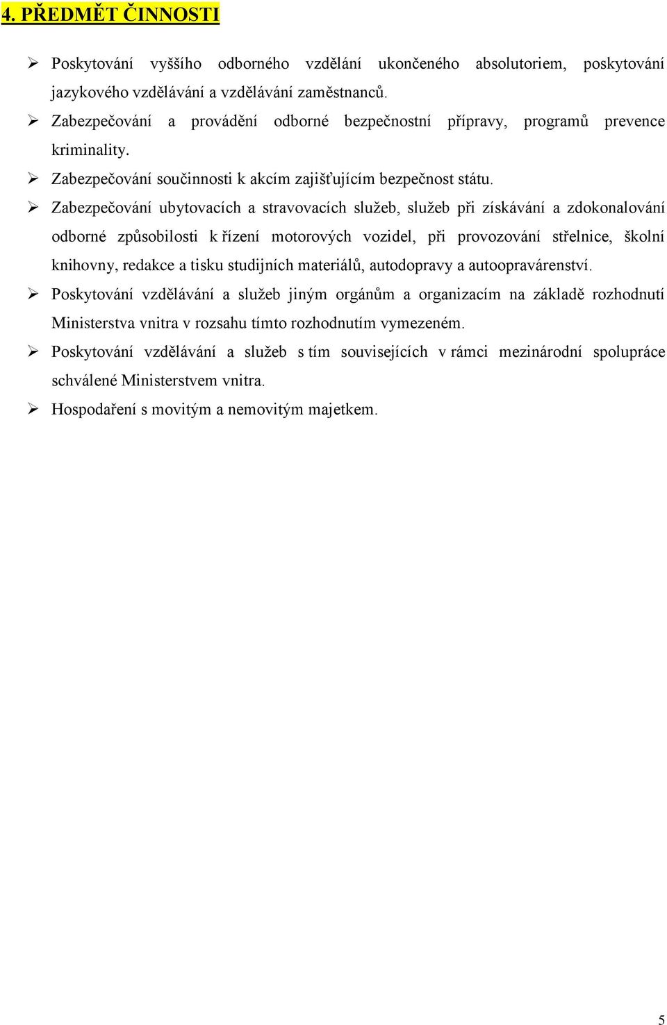 Zabezpečování ubytovacích a stravovacích sluţeb, sluţeb při získávání a zdokonalování odborné zpŧsobilosti k řízení motorových vozidel, při provozování střelnice, školní knihovny, redakce a tisku