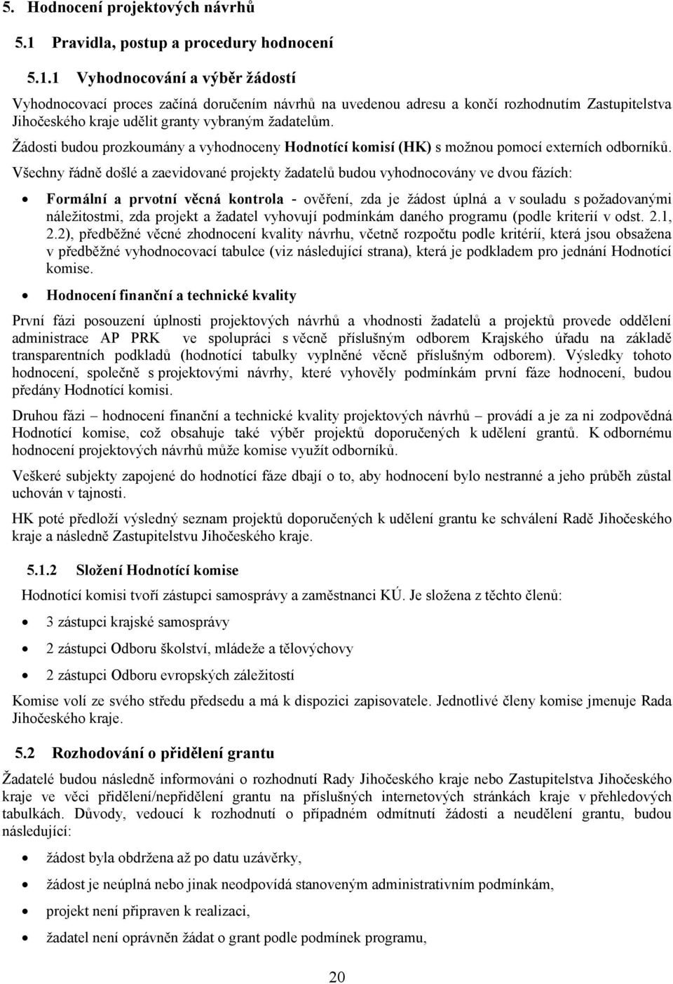 1 Vyhodnocování a výběr ţádostí Vyhodnocovací proces začíná doručením návrhů na uvedenou adresu a končí rozhodnutím Zastupitelstva Jihočeského kraje udělit granty vybraným žadatelům.