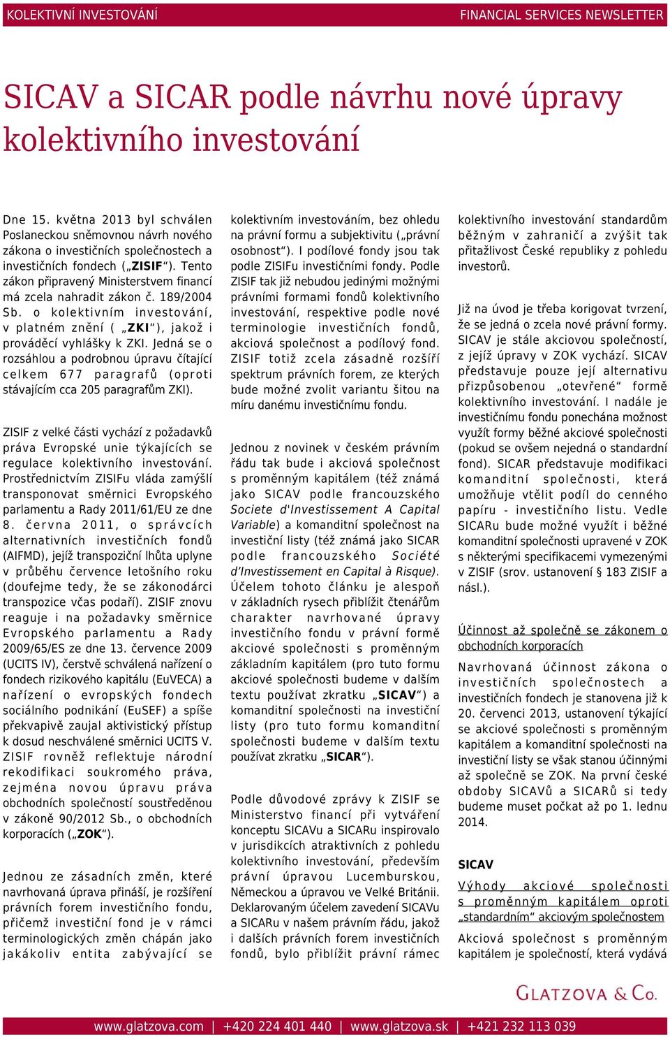 Tento zákon připravený Ministerstvem financí má zcela nahradit zákon č. 189/2004 Sb. o kolektivním investování, v platném znění ( ZKI ), jakož i prováděcí vyhlášky k ZKI.