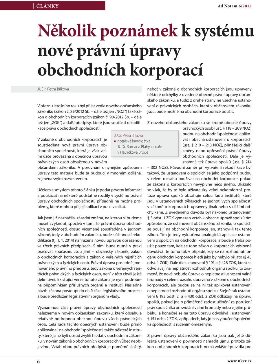 Petra Bílková V zákoně o obchodních korporacích je soustředěna nová právní úprava obchodních společností, která je však velmi úzce provázána s obecnou úpravou právnických osob obsaženou v novém