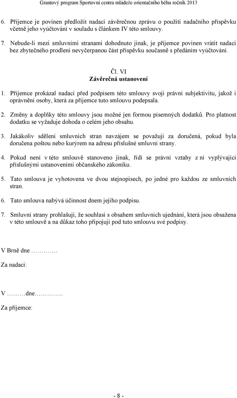 Nebude-li mezi smluvními stranami dohodnuto jinak, je příjemce povinen vrátit nadaci bez zbytečného prodlení nevyčerpanou část příspěvku současně s předáním vyúčtování. Čl. VI Závěrečná ustanovení 1.