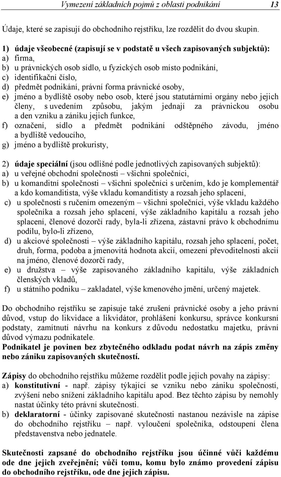 právní forma právnické osoby, e) jméno a bydliště osoby nebo osob, které jsou statutárními orgány nebo jejich členy, s uvedením způsobu, jakým jednají za právnickou osobu a den vzniku a zániku jejich