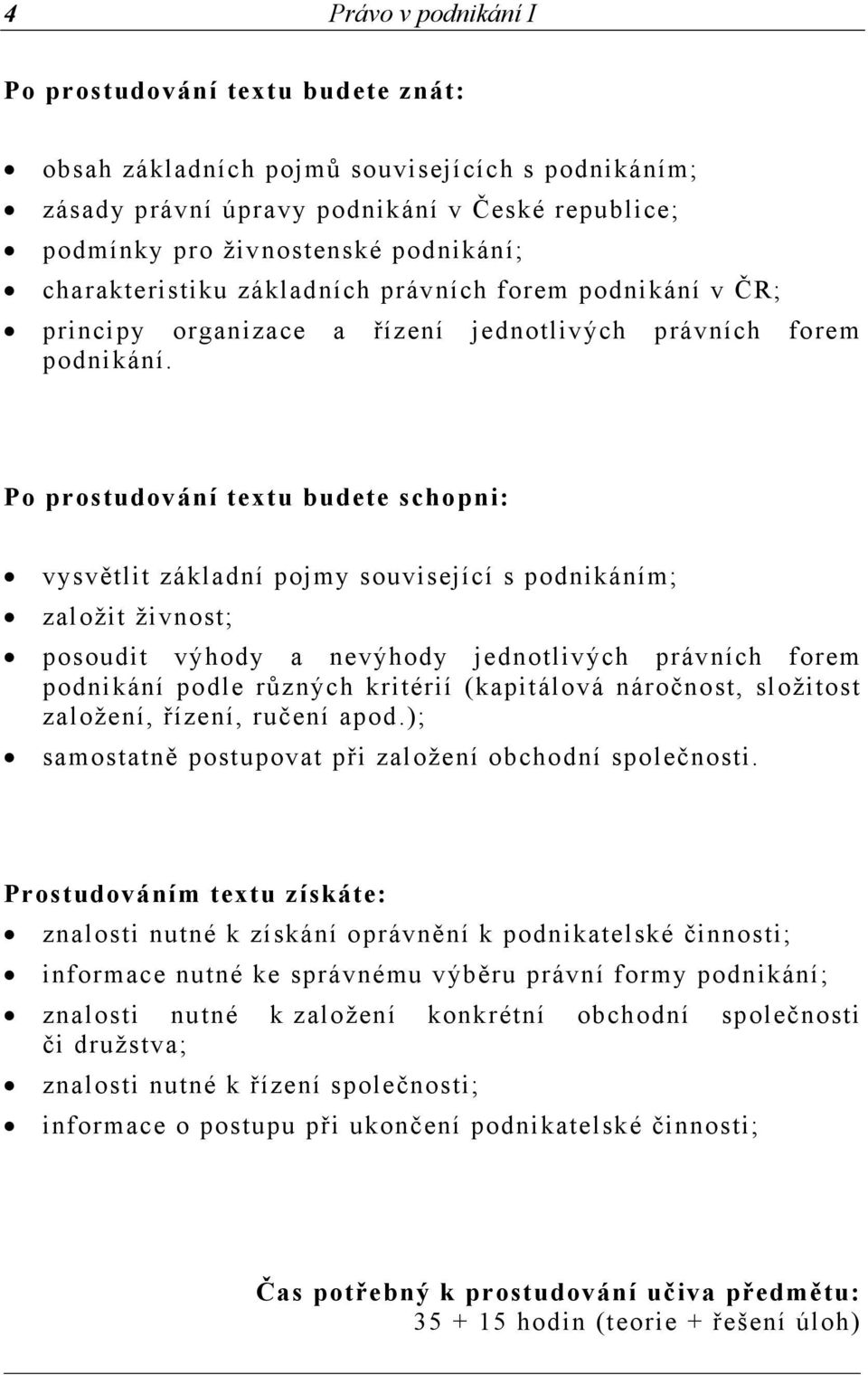 Po prostudování textu budete schopni: vysvětlit základní pojmy související s podnikáním; založit živnost; posoudit výhody a nevýhody jednotlivých právních forem podnikání podle různých kritérií