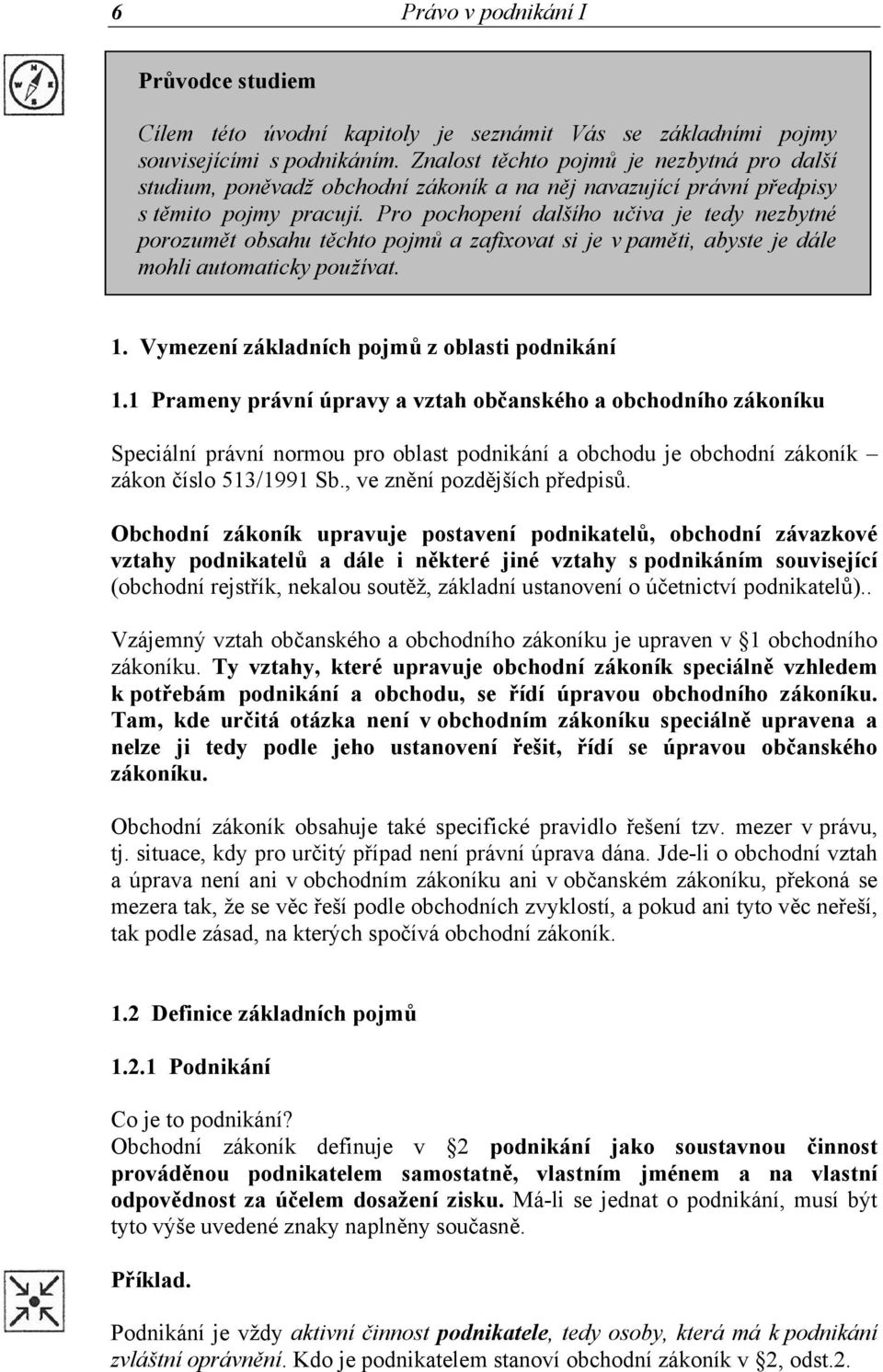 Pro pochopení dalšího učiva je tedy nezbytné porozumět obsahu těchto pojmů a zafixovat si je v paměti, abyste je dále mohli automaticky používat. 1. Vymezení základních pojmů z oblasti podnikání 1.