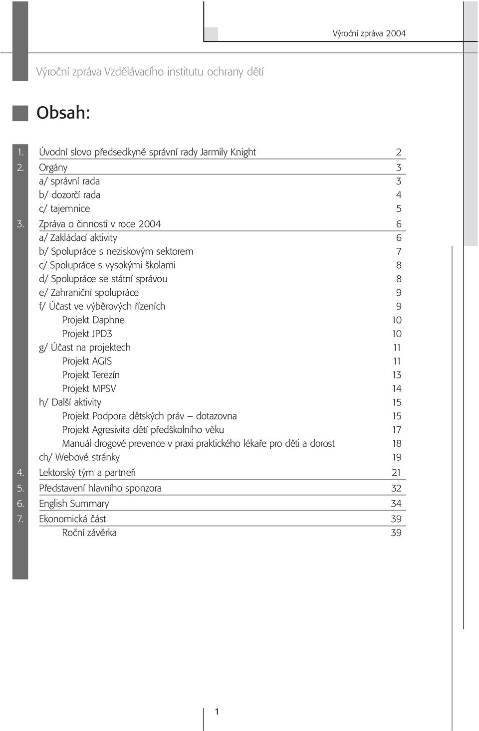 ve výběrových řízeních 9 Projekt Daphne 10 Projekt JPD3 10 g/ Účast na projektech 11 Projekt AGIS 11 Projekt Terezín 13 Projekt MPSV 14 h/ Další aktivity 15 Projekt Podpora dětských práv dotazovna 15