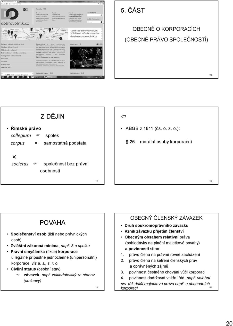 3 u spolku Právní smyšlenka (fikce) korporace u legálně přípustné jednočlenné (unipersonální) korporace, viz a. s., s. r. o. Civilní status (osobní stav) závazek, např.