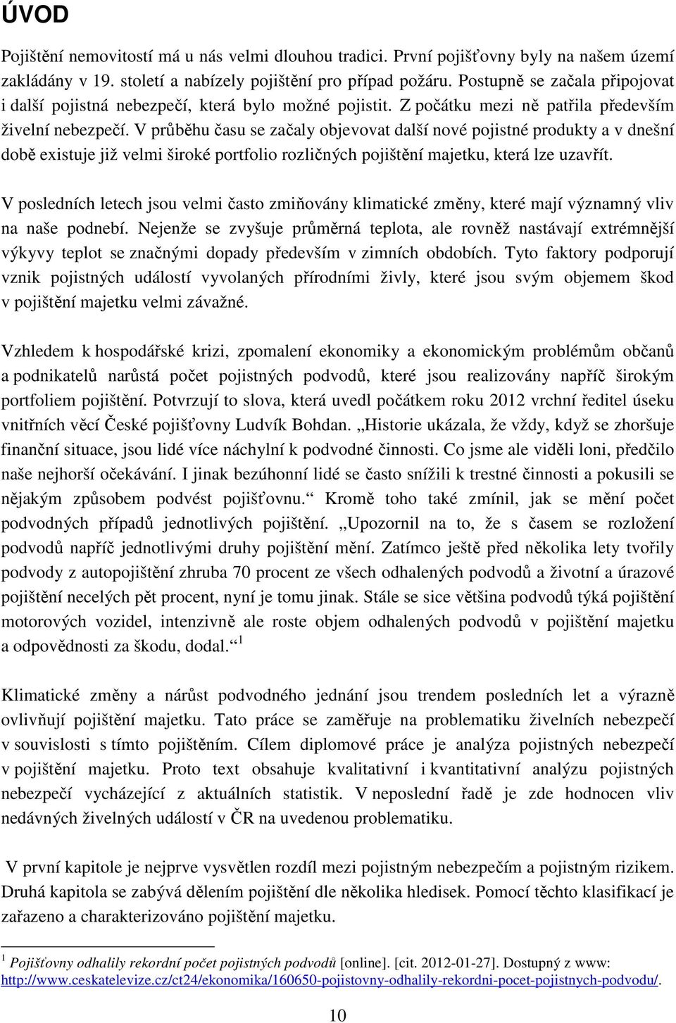 V průběhu času se začaly objevovat další nové pojistné produkty a v dnešní době existuje již velmi široké portfolio rozličných pojištění majetku, která lze uzavřít.