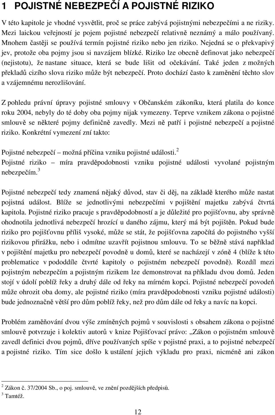 Nejedná se o překvapivý jev, protože oba pojmy jsou si navzájem blízké. Riziko lze obecně definovat jako nebezpečí (nejistotu), že nastane situace, která se bude lišit od očekávání.