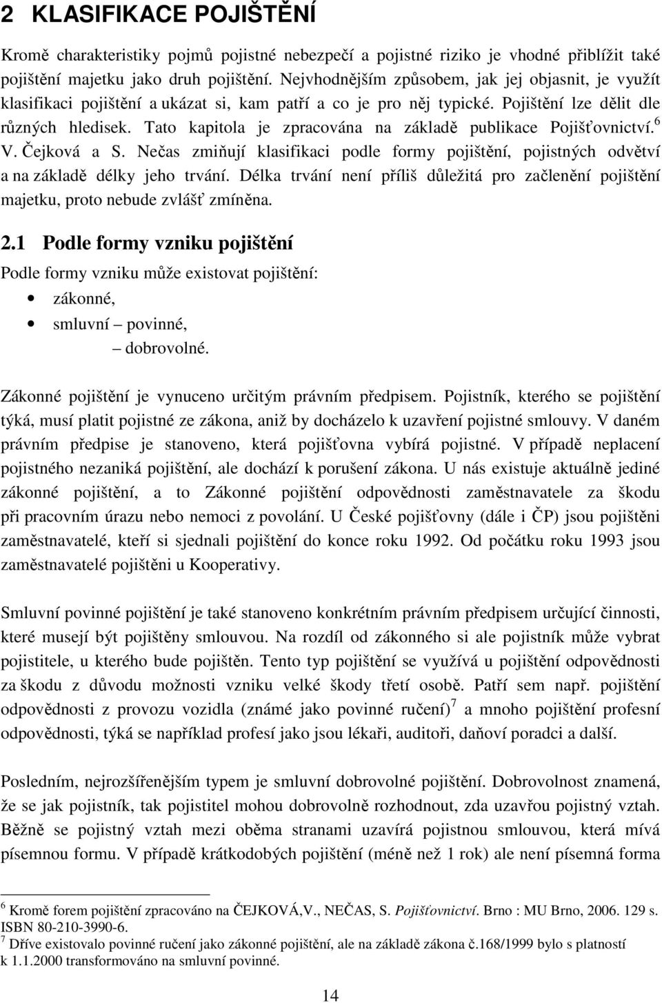 Tato kapitola je zpracována na základě publikace Pojišťovnictví. 6 V. Čejková a S. Nečas zmiňují klasifikaci podle formy pojištění, pojistných odvětví a na základě délky jeho trvání.