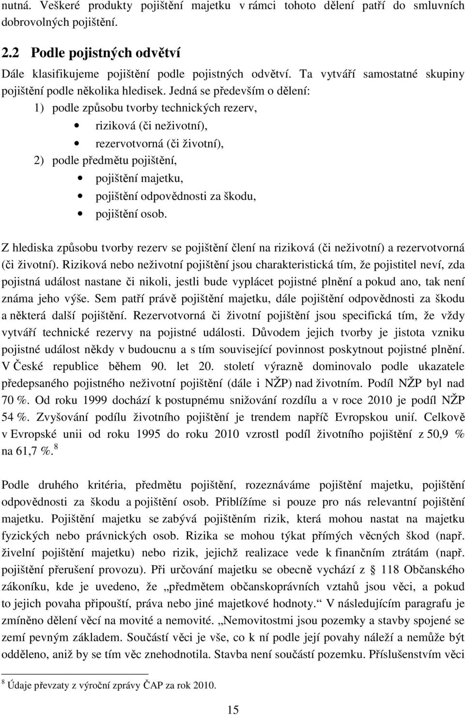 Jedná se především o dělení: 1) podle způsobu tvorby technických rezerv, riziková (či neživotní), rezervotvorná (či životní), 2) podle předmětu pojištění, pojištění majetku, pojištění odpovědnosti za