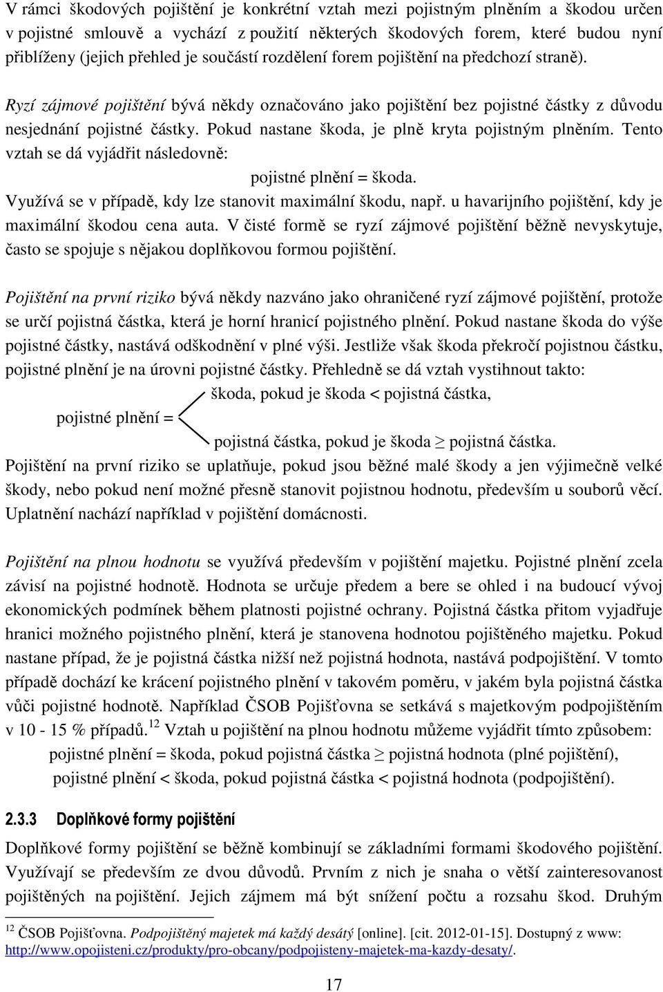 Pokud nastane škoda, je plně kryta pojistným plněním. Tento vztah se dá vyjádřit následovně: pojistné plnění = škoda. Využívá se v případě, kdy lze stanovit maximální škodu, např.