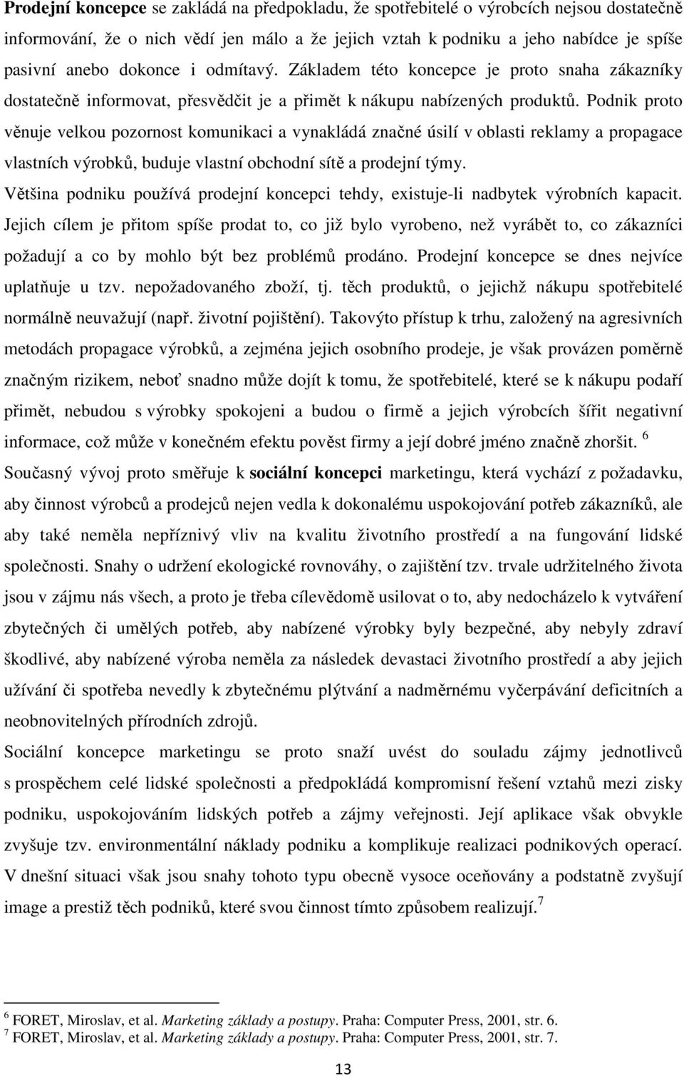 Podnik proto věnuje velkou pozornost komunikaci a vynakládá značné úsilí v oblasti reklamy a propagace vlastních výrobků, buduje vlastní obchodní sítě a prodejní týmy.