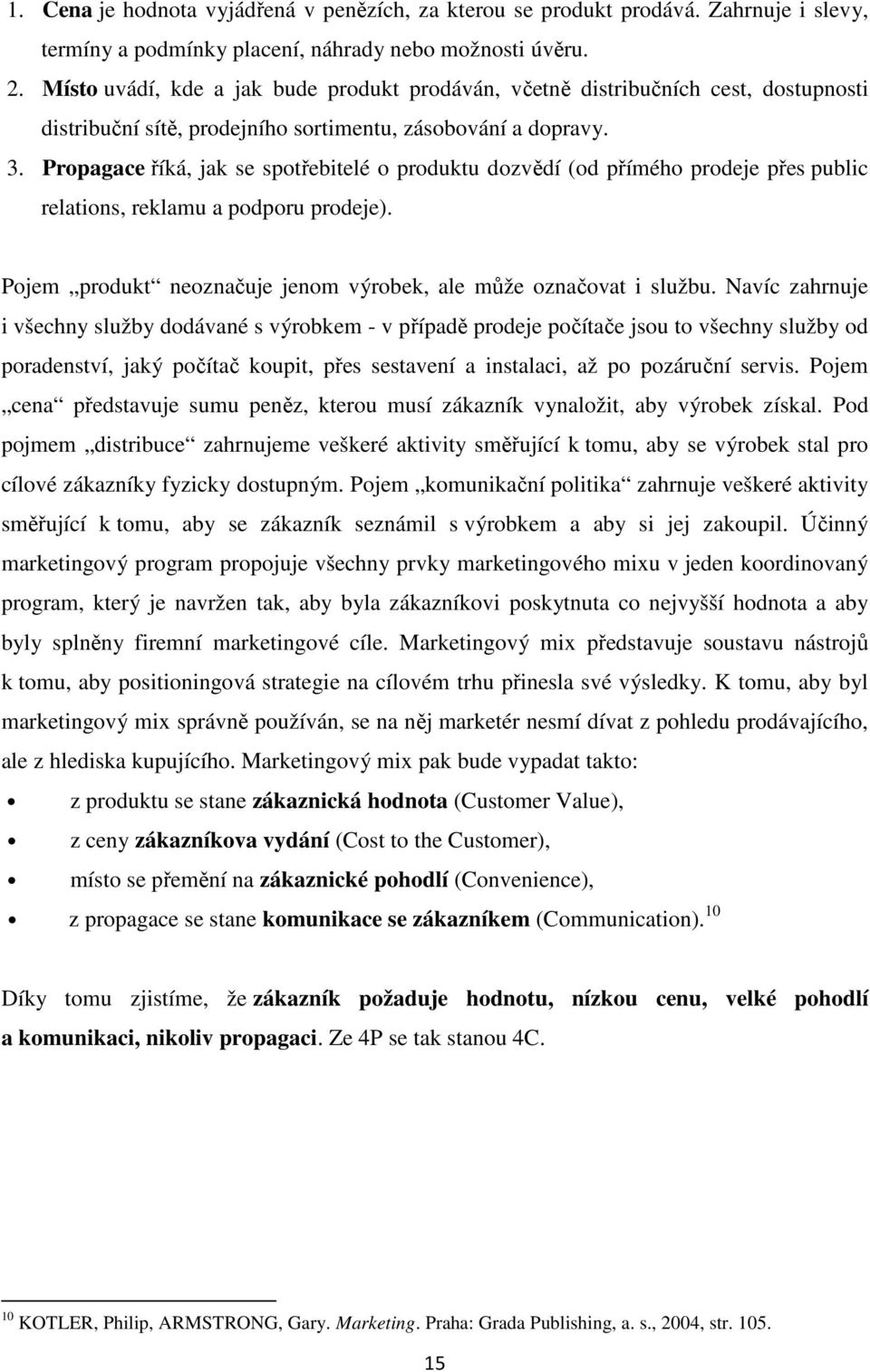 Propagace říká, jak se spotřebitelé o produktu dozvědí (od přímého prodeje přes public relations, reklamu a podporu prodeje). Pojem produkt neoznačuje jenom výrobek, ale může označovat i službu.