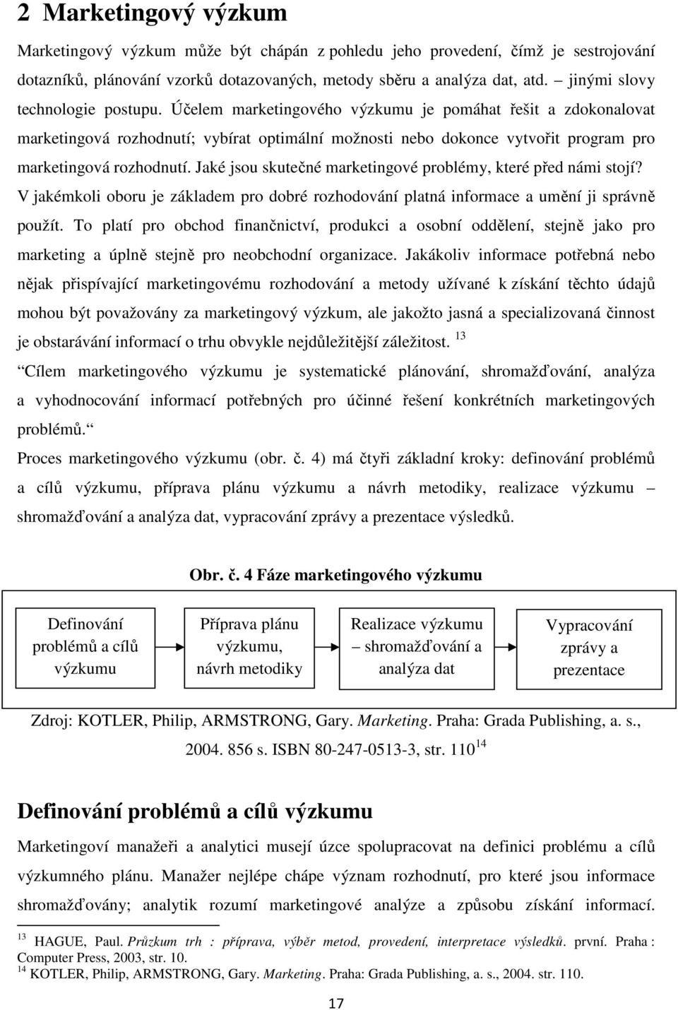 Účelem marketingového výzkumu je pomáhat řešit a zdokonalovat marketingová rozhodnutí; vybírat optimální možnosti nebo dokonce vytvořit program pro marketingová rozhodnutí.