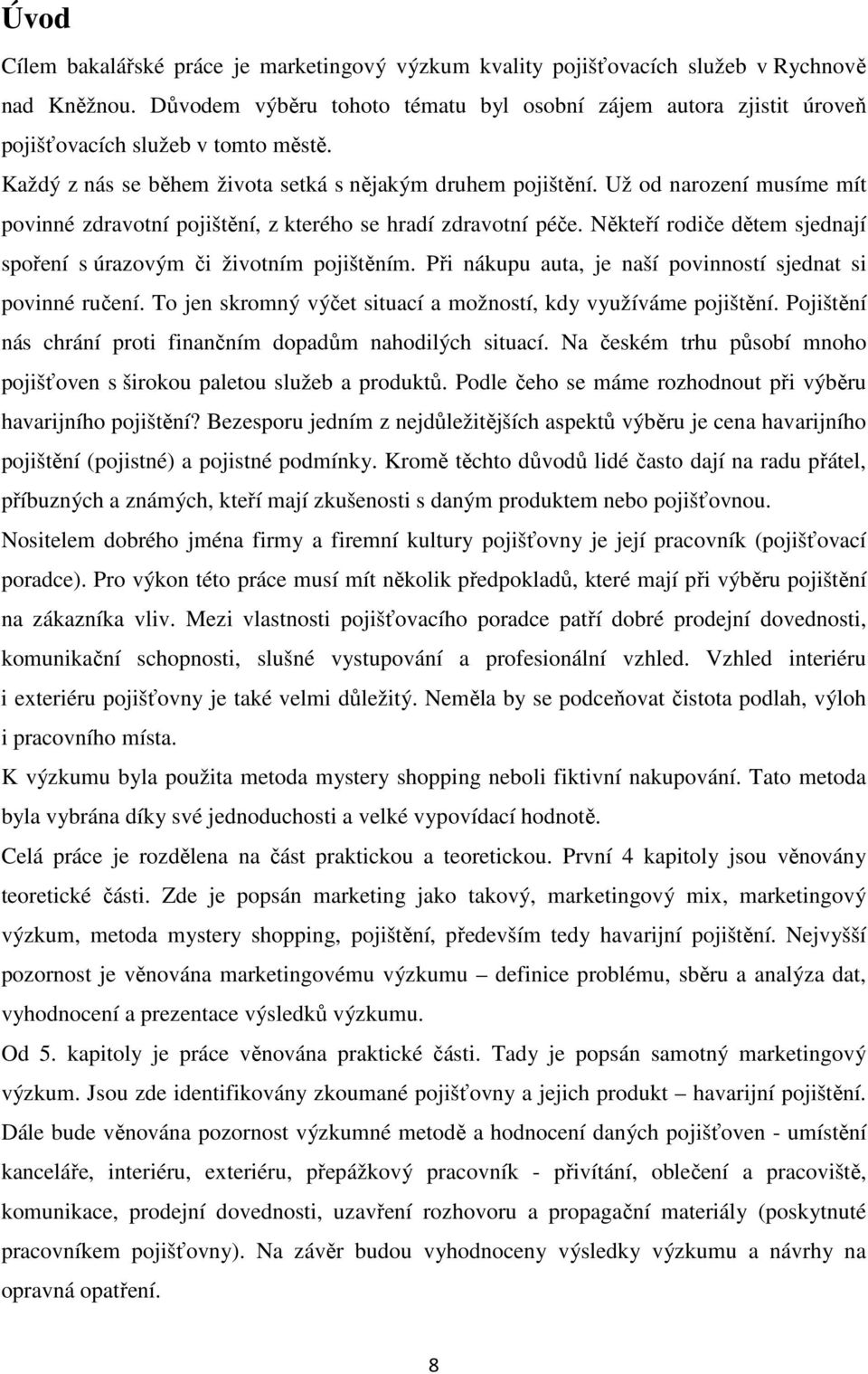 Už od narození musíme mít povinné zdravotní pojištění, z kterého se hradí zdravotní péče. Někteří rodiče dětem sjednají spoření s úrazovým či životním pojištěním.