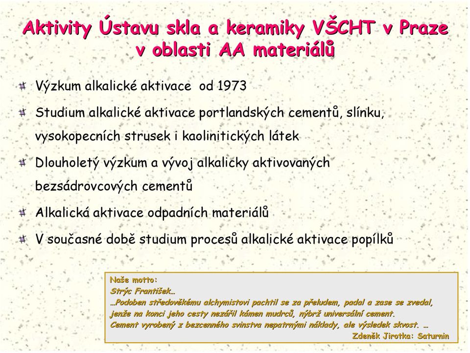 současné době studium procesů alkalické aktivace popílků Naše motto: Strýc František Podoben středověkému alchymistovi pachtil se za přeludem, padal a zase se zvedal,