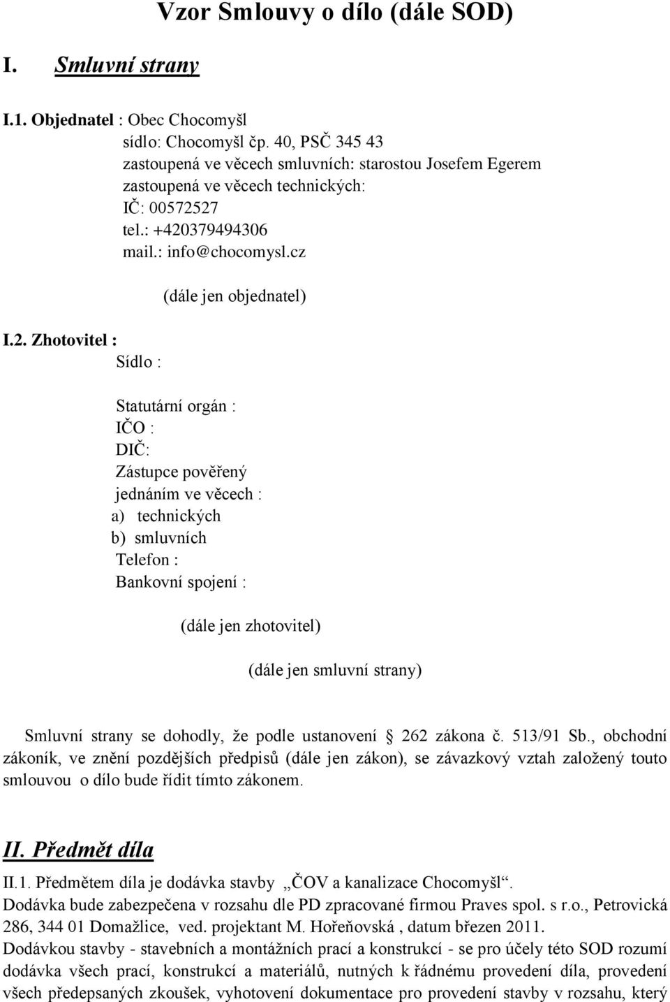 27 tel.: +420379494306 mail.: info@chocomysl.cz I.2. Zhotovitel : Sídlo : (dále jen objednatel) Statutární orgán : IČO : DIČ: Zástupce pověřený jednáním ve věcech : a) technických b) smluvních